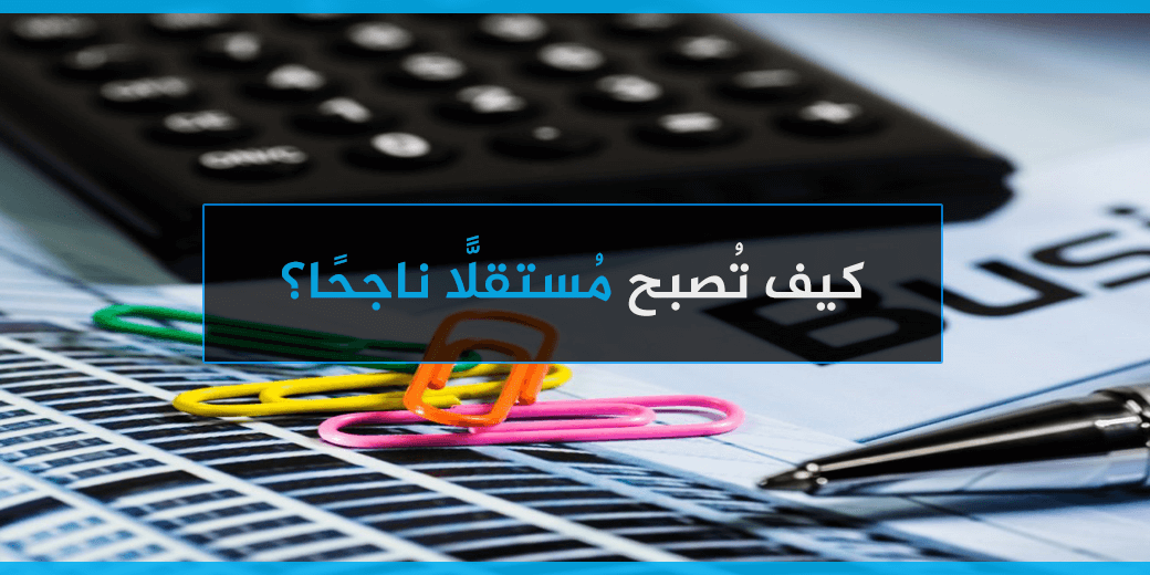 كيف-تُصبح-مُستقلًّا-ناجحًا؟